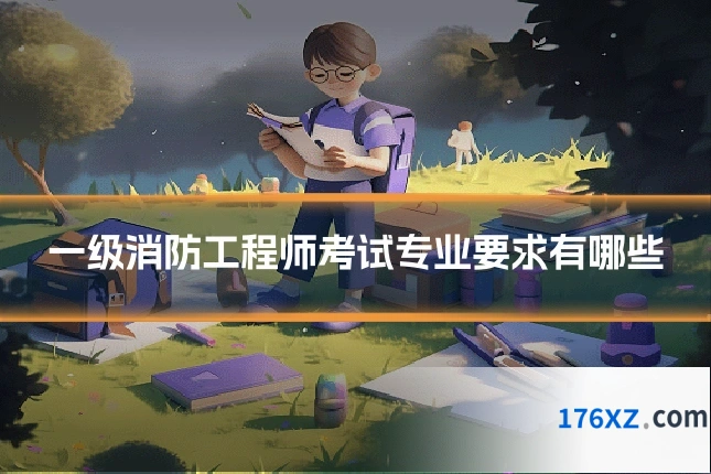 一级消防工程师考试专业要求有哪些