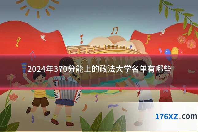 2024年370分能上的政法大学名单有哪些