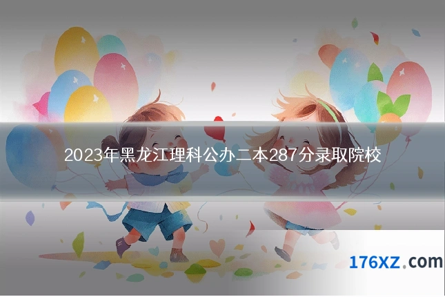 2023年黑龙江理科公办二本287分录取院校