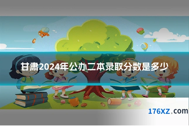 甘肃2024年公办二本录取分数是多少