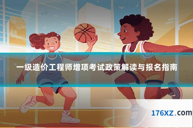 一级造价工程师增项考试政策解读与报名指南