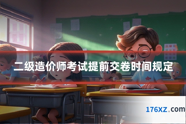 二级造价师考试提前交卷时间规定
