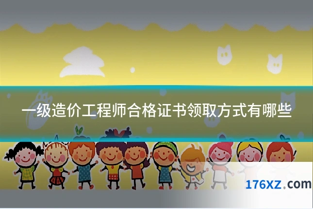 一级造价工程师合格证书领取方式有哪些