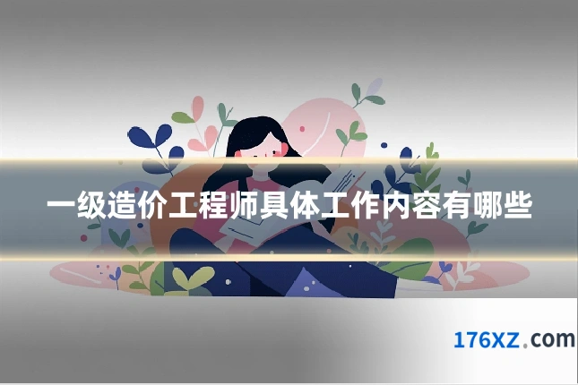 一级造价工程师具体工作内容有哪些