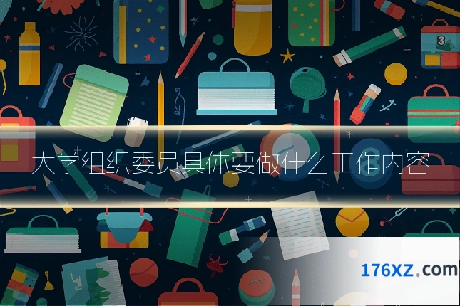 大学组织委员具体要做什么工作内容