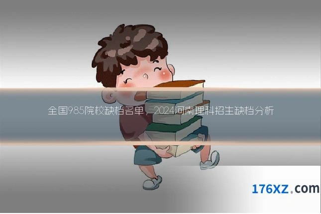 全国985院校缺档名单，2024河南理科招生缺档分析