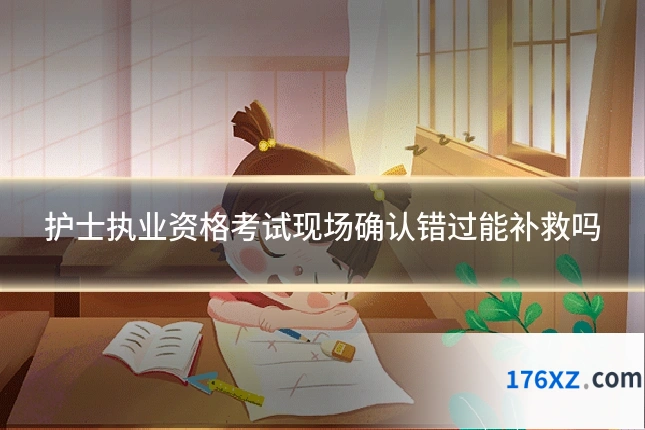 护士执业资格考试现场确认错过能补救吗