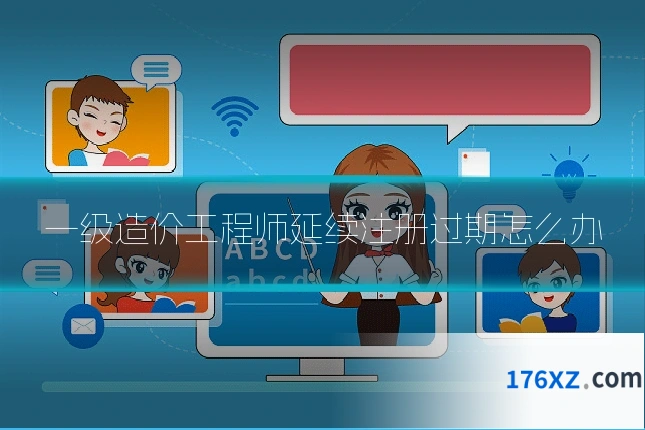 一级造价工程师延续注册过期怎么办