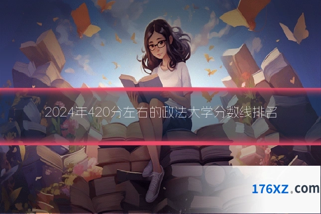 2024年420分左右的政法大学分数线排名