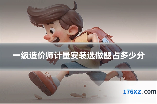 一级造价师计量安装选做题占多少分