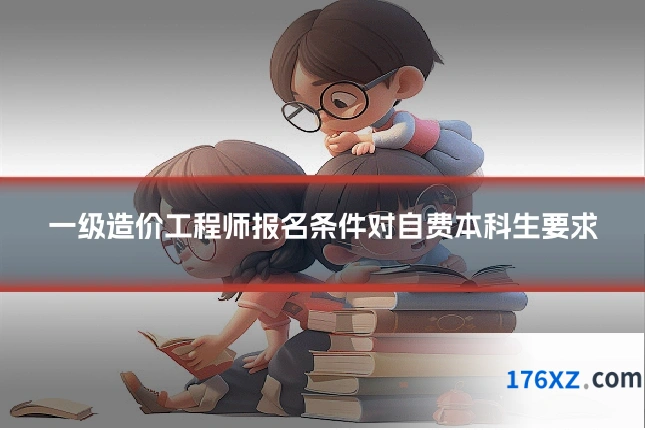 一级造价工程师报名条件对自费本科生要求