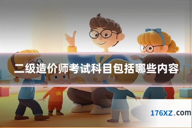 二级造价师考试科目包括哪些内容