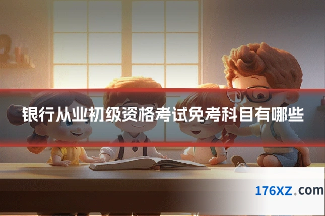 银行从业初级资格考试免考科目有哪些