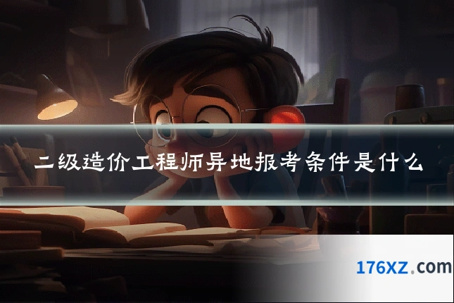 二级造价工程师异地报考条件是什么