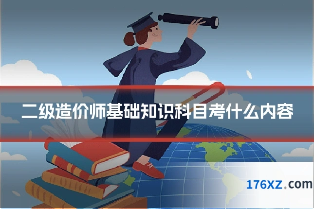 二级造价师基础知识科目考什么内容