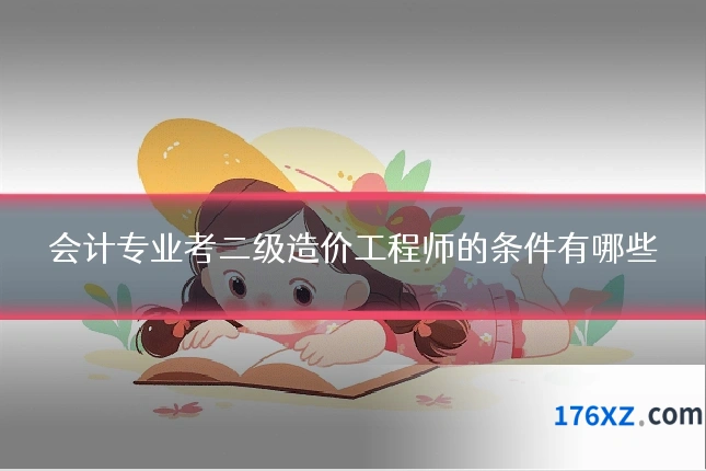 会计专业考二级造价工程师的条件有哪些