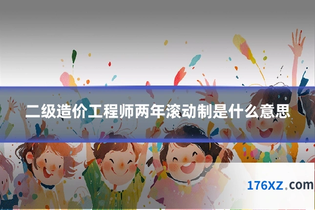 二级造价工程师两年滚动制是什么意思