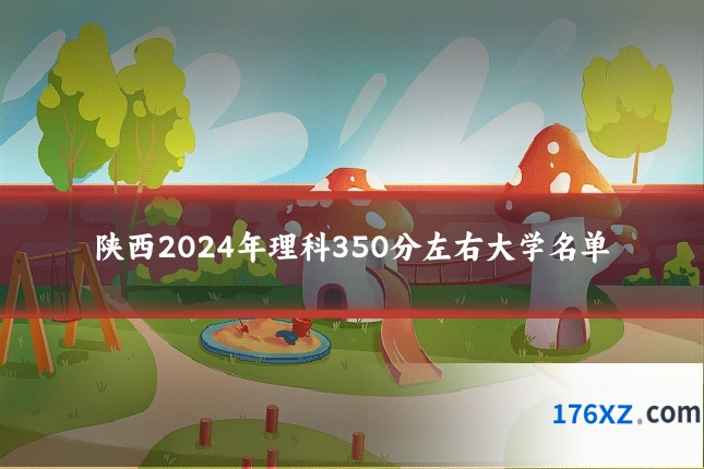 陕西2024年理科350分左右大学名单