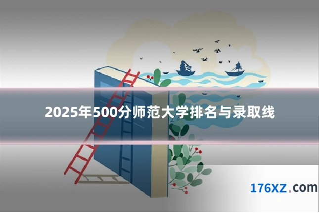 2025年500分师范大学排名与录取线