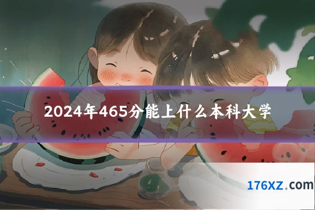 2024年465分能上什么本科大学