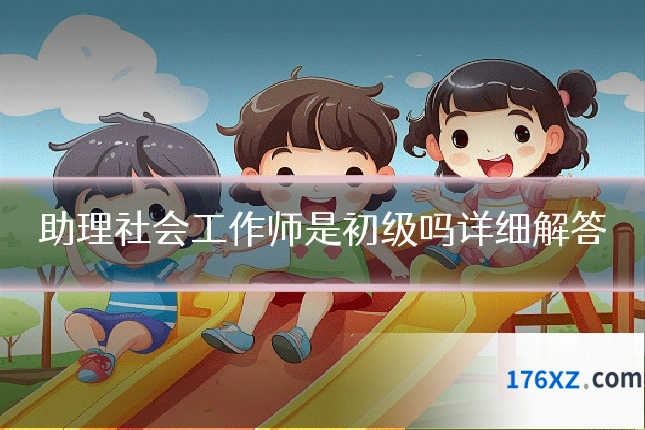 助理社会工作师是初级吗详细解答