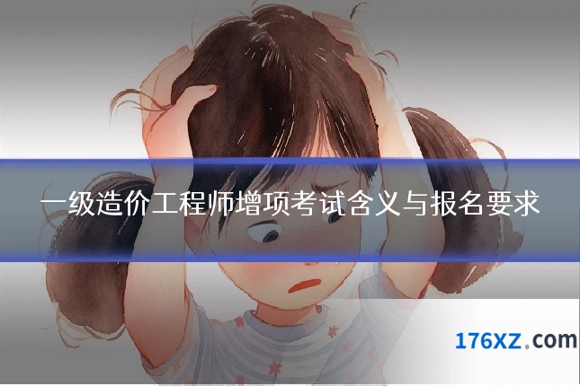 一级造价工程师增项考试含义与报名要求