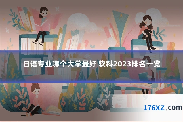 日语专业哪个大学最好 软科2023排名一览