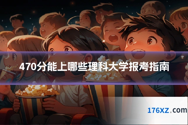 470分能上哪些理科大学报考指南