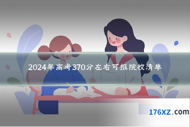 2024年高考370分左右可报院校清单