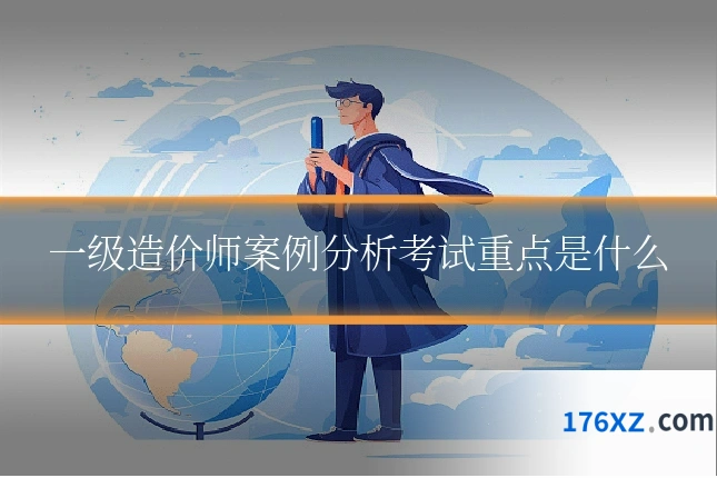一级造价师案例分析考试重点是什么