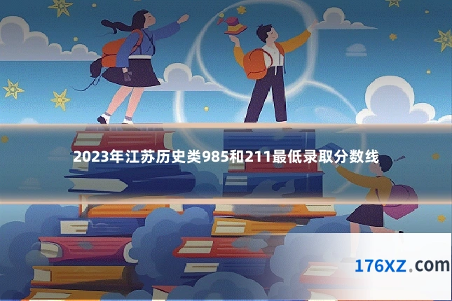 2023年江苏历史类985和211最低录取分数线
