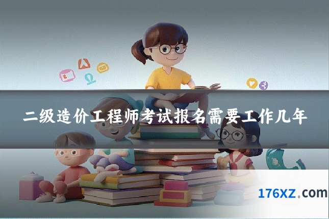 二级造价工程师考试报名需要工作几年