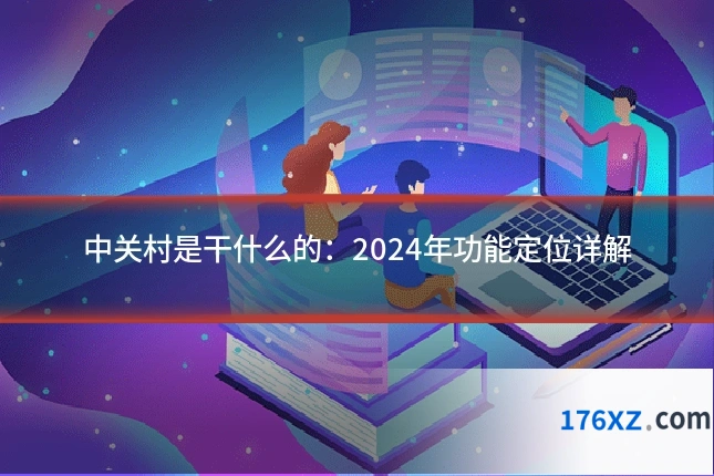 中关村是干什么的:2024年功能定位详解