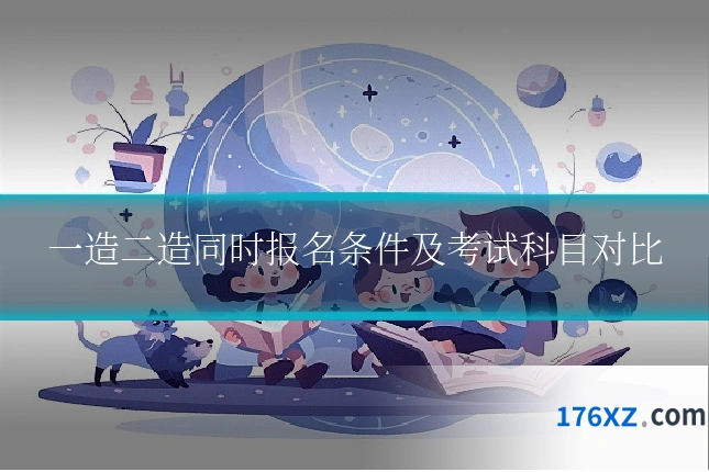 一造二造同时报名条件及考试科目对比