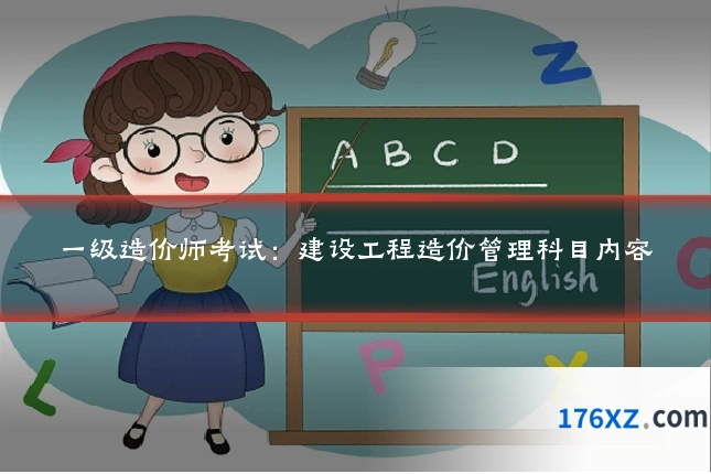 一级造价师考试：建设工程造价管理科目内容