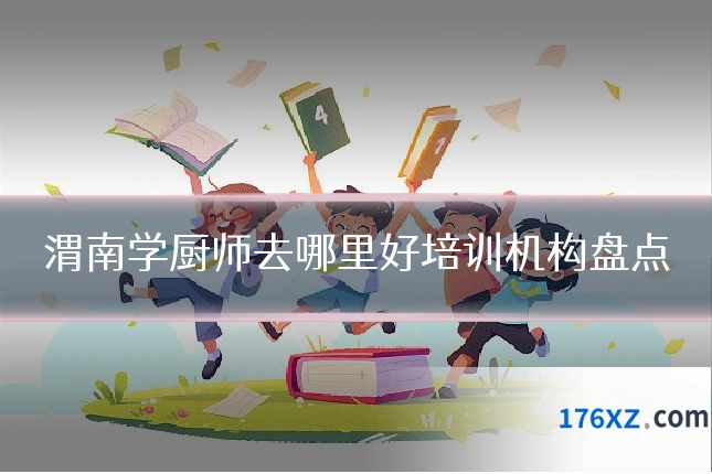 渭南学厨师去哪里好培训机构盘点