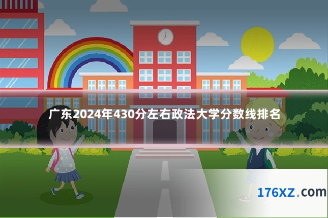 广东2024年430分左右政法大学分数线排名