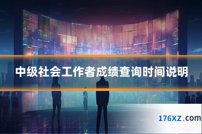 中级社会工作者成绩查询时间说明