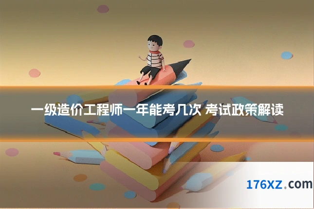 一级造价工程师一年能考几次 考试政策解读