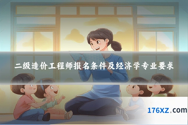 二级造价工程师报名条件及经济学专业要求