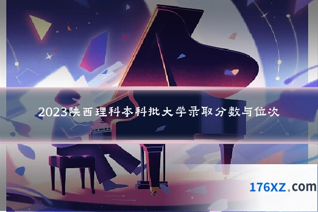 2023陕西理科本科批大学录取分数与位次