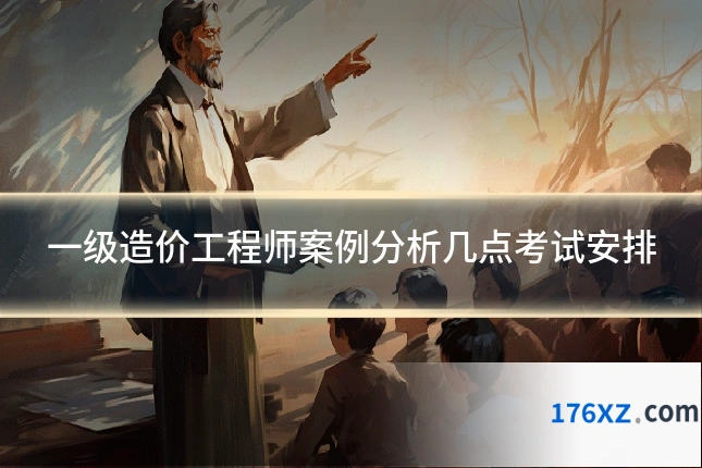 一级造价工程师案例分析几点考试安排