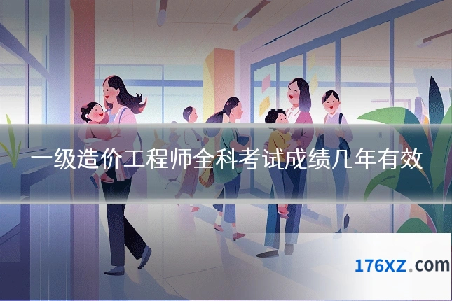 一级造价工程师全科考试成绩几年有效