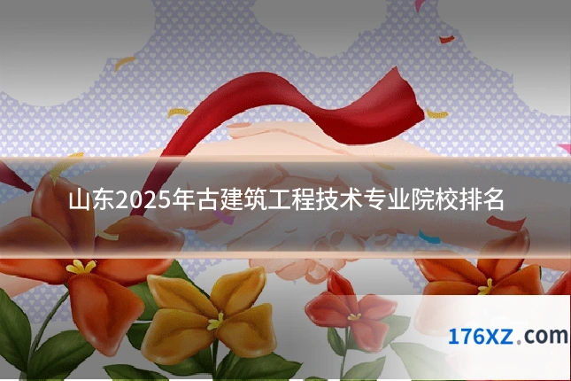 山东2025年古建筑工程技术专业院校排名
