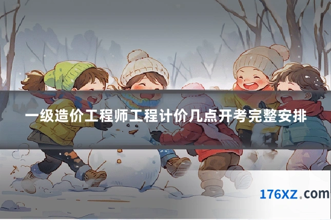一级造价工程师工程计价几点开考完整安排