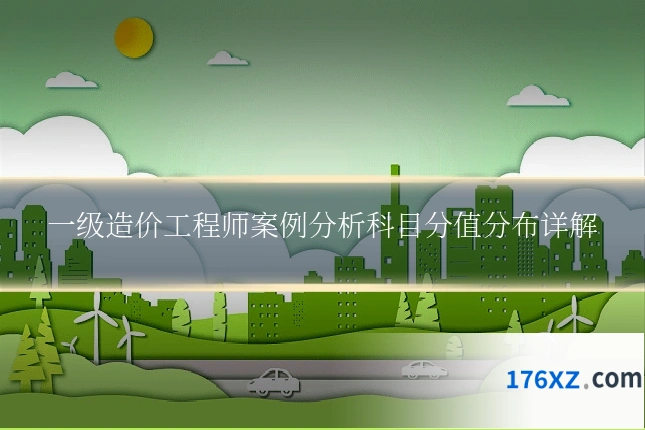 一级造价工程师案例分析科目分值分布详解