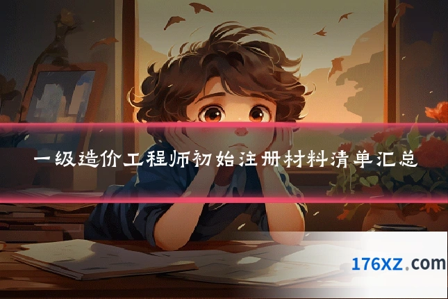 一级造价工程师初始注册材料清单汇总