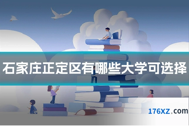 石家庄正定区有哪些大学可选择