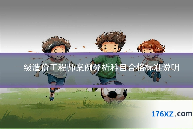 一级造价工程师案例分析科目合格标准说明
