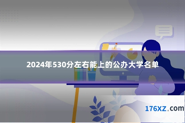 2024年530分左右能上的公办大学名单